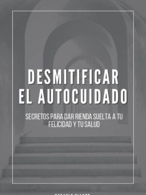 Desmitificar el Autocuidado: Secretos para dar Rienda Suelta a tu Felicidad y a tu Salud