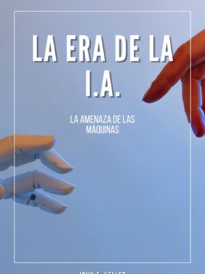 La Era de la I.A.: La Amenaza de las Máquinas