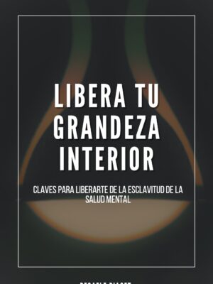 Libera tu Grandeza Interior: Claves para liberarte de la Esclavitud de la Salud Mental