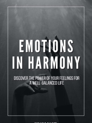 Emotions in Harmony: Discover the Power of your Feelings for a Well-Balanced Life