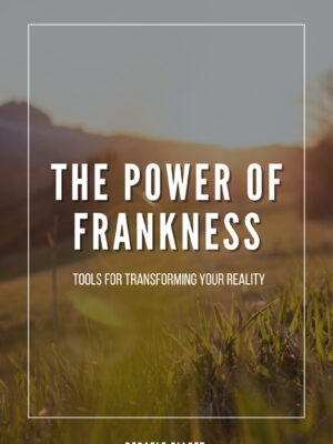 The Power of Frankness: Tools for Transforming your Reality