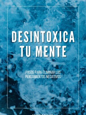 Desintoxica tu Mente: Pasos para eliminar los pensamientos negativos